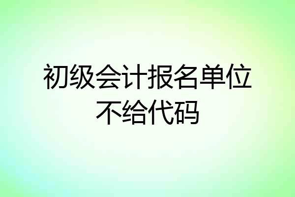 初级会计报名单位不给代码