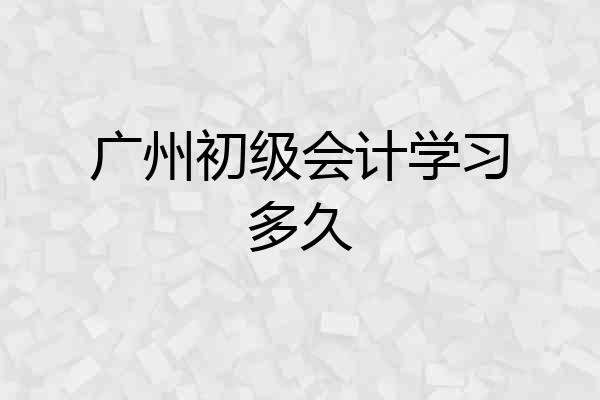 广州初级会计学习多久