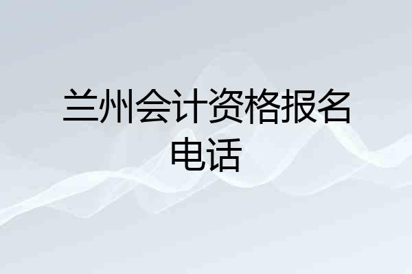 兰州会计资格报名电话
