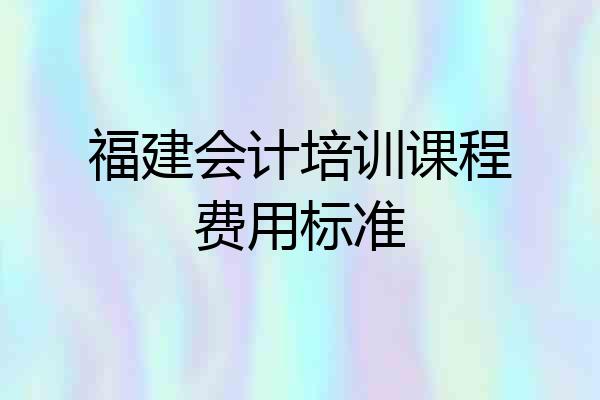 福建会计培训课程费用标准
