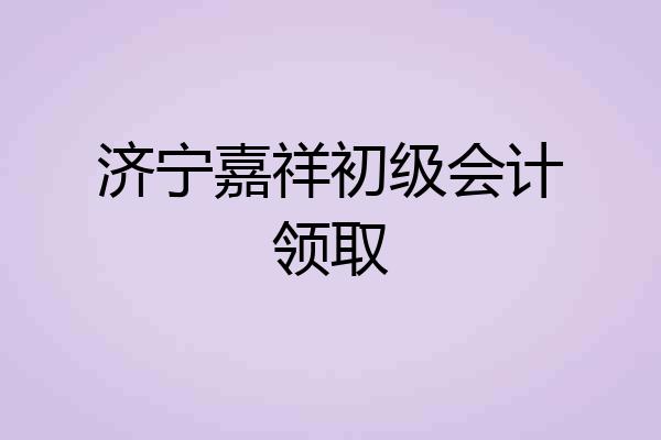 济宁嘉祥初级会计领取