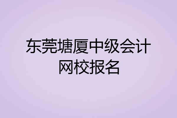 东莞塘厦中级会计网校报名