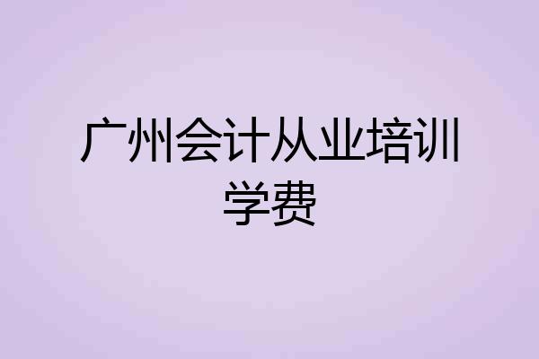 广州会计从业培训学费