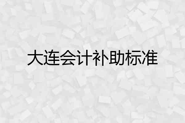 大连会计补助标准