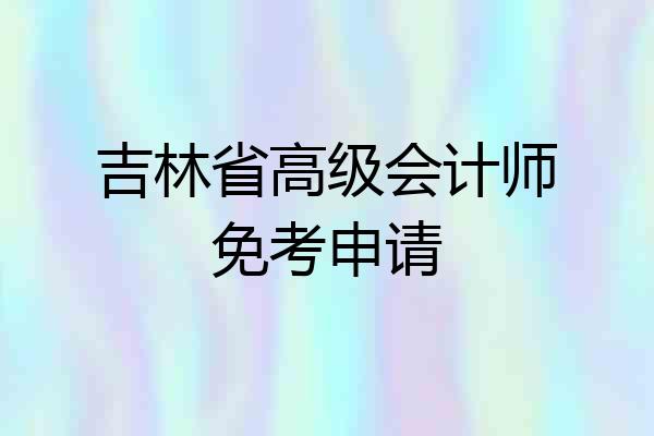 吉林省高级会计师免考申请