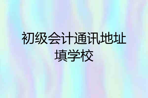 初级会计通讯地址填学校