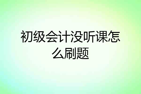 初级会计没听课怎么刷题
