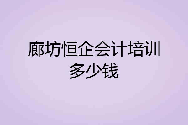 廊坊恒企会计培训多少钱