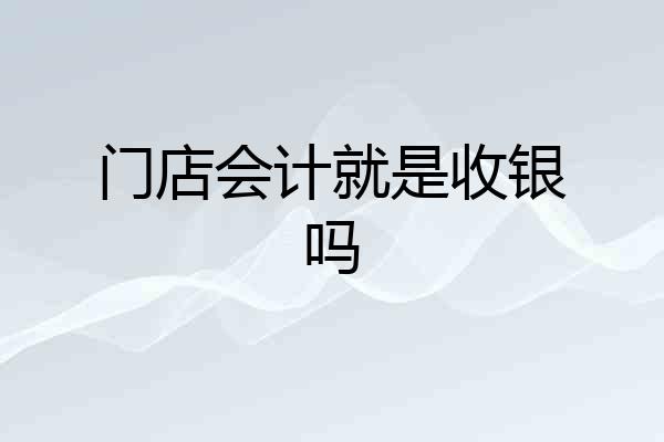 门店会计就是收银吗