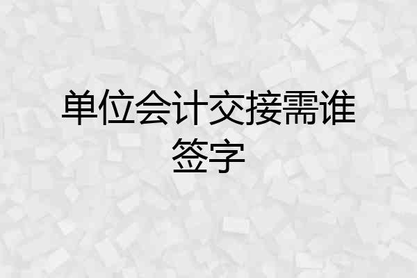 单位会计交接需谁签字