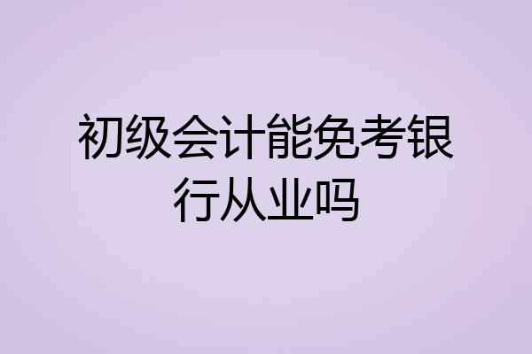 初级会计能免考银行从业吗