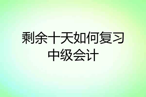 剩余十天如何复习中级会计