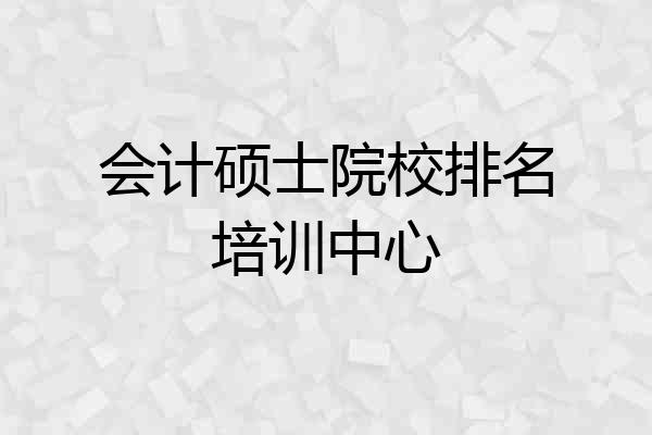 会计硕士院校排名培训中心