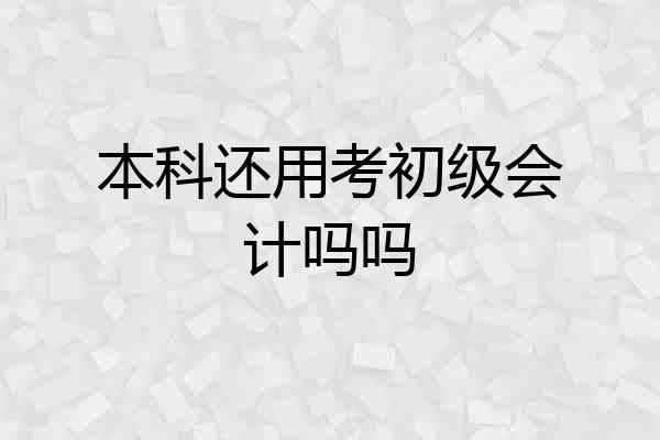 本科还用考初级会计吗吗