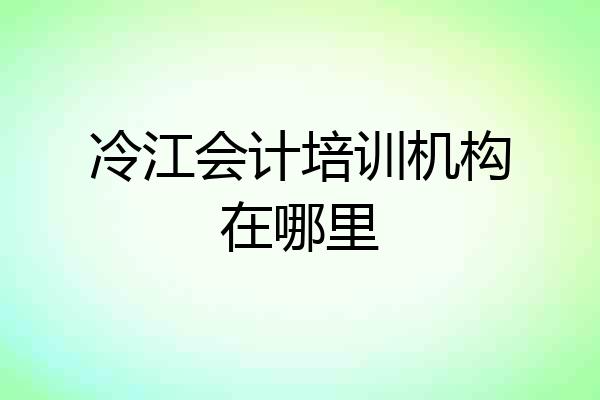冷江会计培训机构在哪里