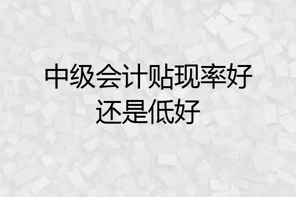 中级会计贴现率好还是低好