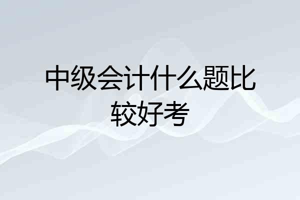 中级会计什么题比较好考