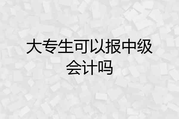 大专生可以报中级会计吗