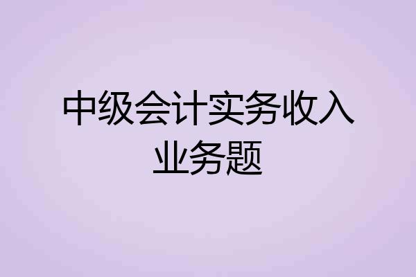 中级会计实务收入业务题