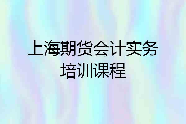 上海期货会计实务培训课程
