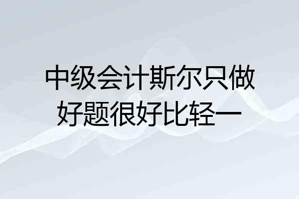 中级会计斯尔只做好题很好比轻一