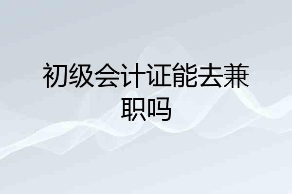 初级会计证能去兼职吗