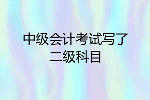 中级会计考试写了二级科目