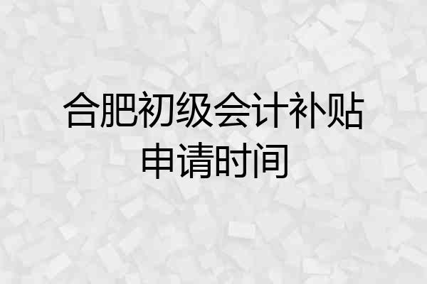 合肥初级会计补贴申请时间