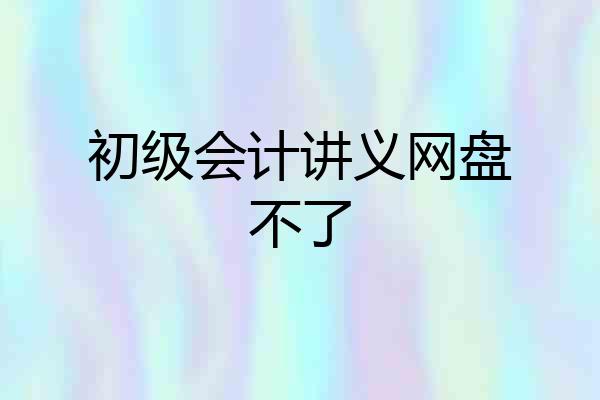 初级会计讲义网盘不了