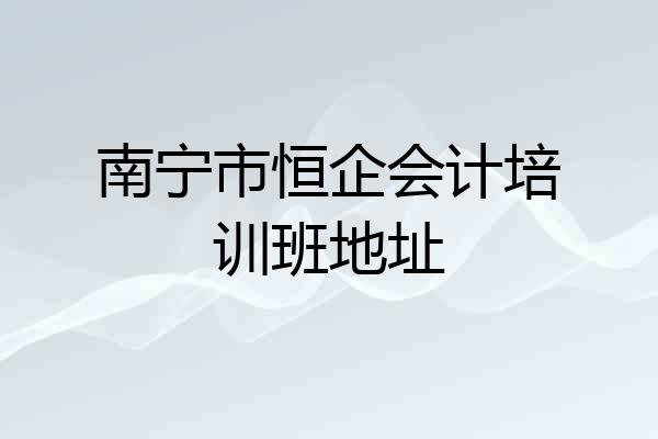 南宁市恒企会计培训班地址