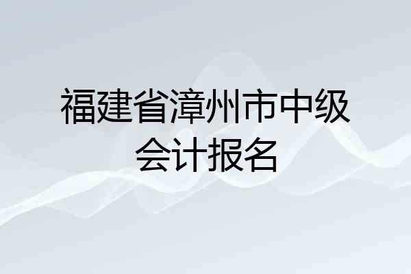 福建省漳州市中级会计报名