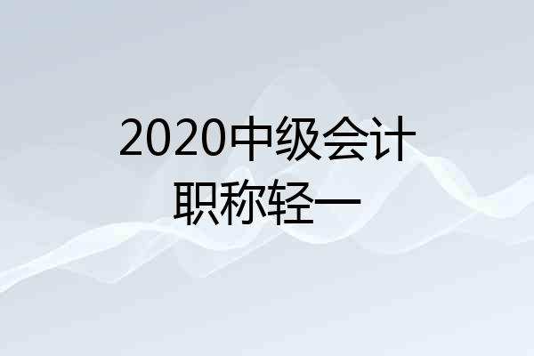 2020中级会计职称轻一