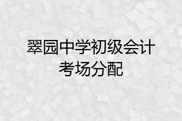 翠园中学初级会计考场分配