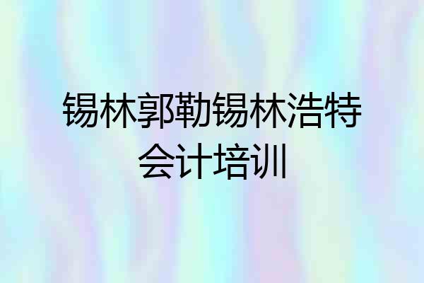 锡林郭勒锡林浩特会计培训