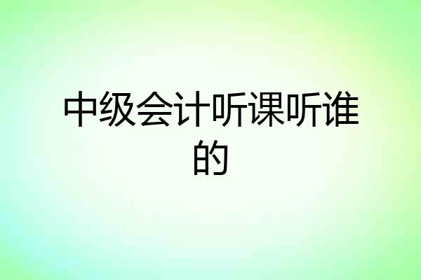 中级会计听课听谁的