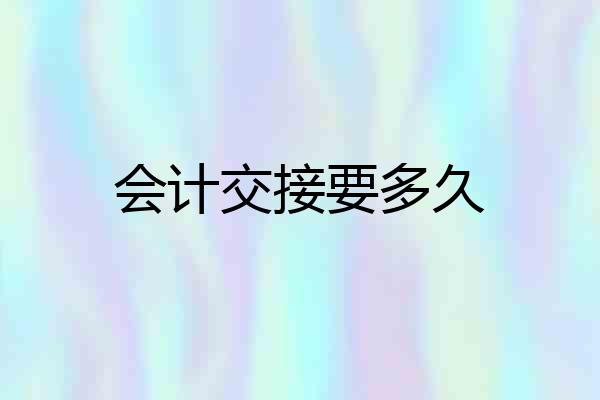 会计交接要多久