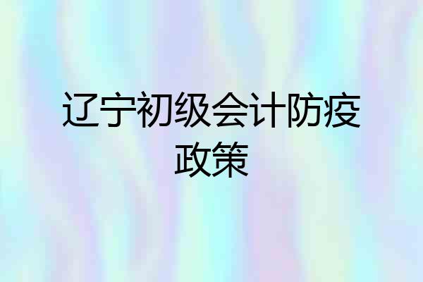 辽宁初级会计防疫政策