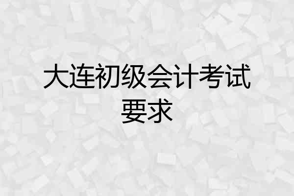大连初级会计考试要求