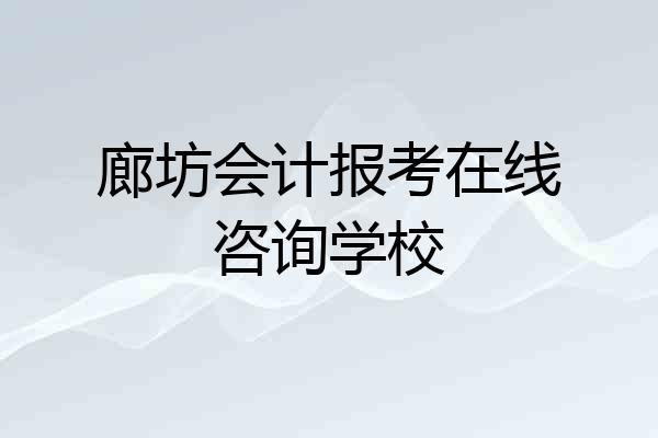 廊坊会计报考在线咨询学校