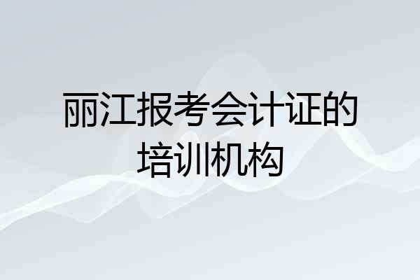 丽江报考会计证的培训机构