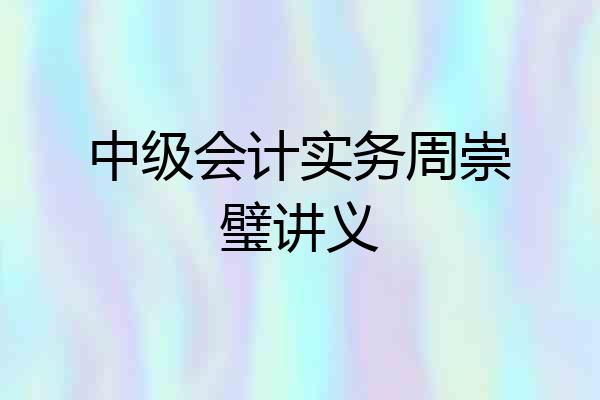 中级会计实务周崇璧讲义