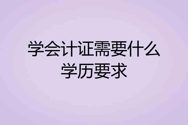 学会计证需要什么学历要求