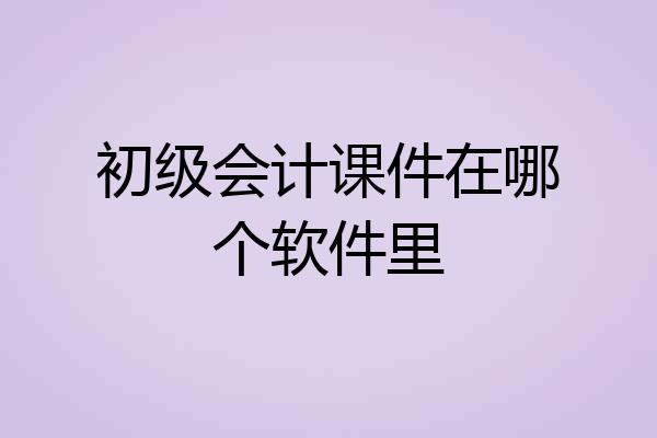 初级会计课件在哪个软件里