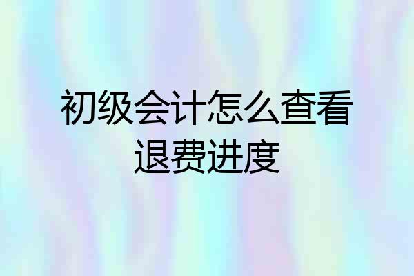 初级会计怎么查看退费进度