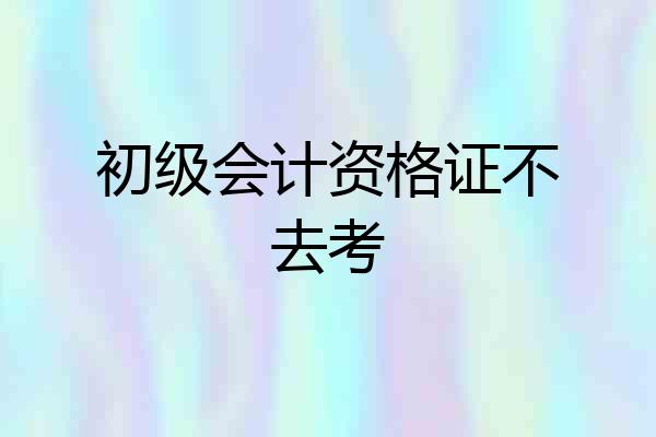 初级会计资格证不去考