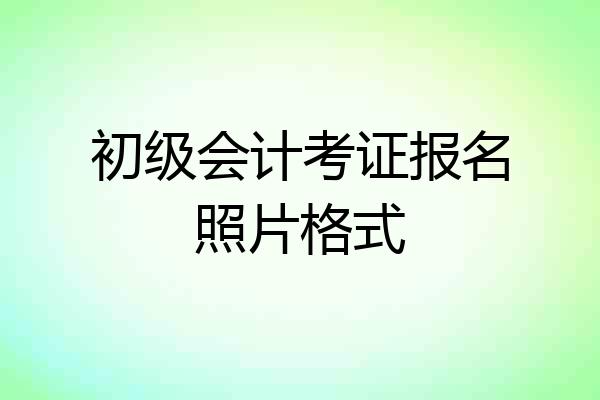 初级会计考证报名照片格式