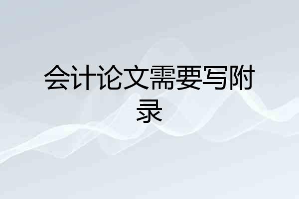 会计论文需要写附录