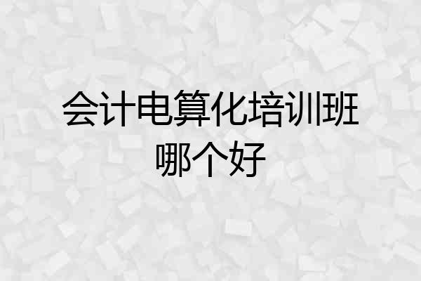 会计电算化培训班哪个好