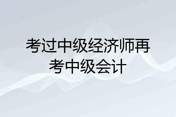 考过中级经济师再考中级会计