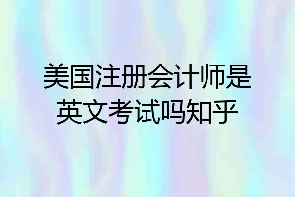 美国注册会计师是英文考试吗知乎